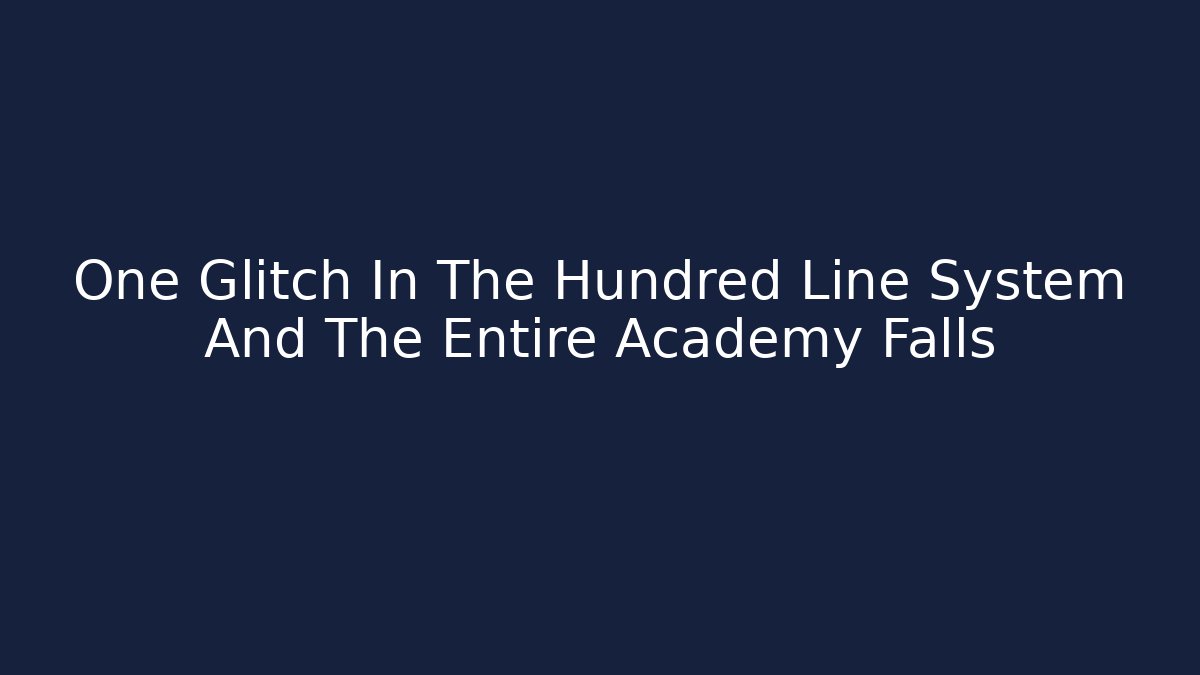One Glitch In The Hundred Line System And The Entire Academy Falls