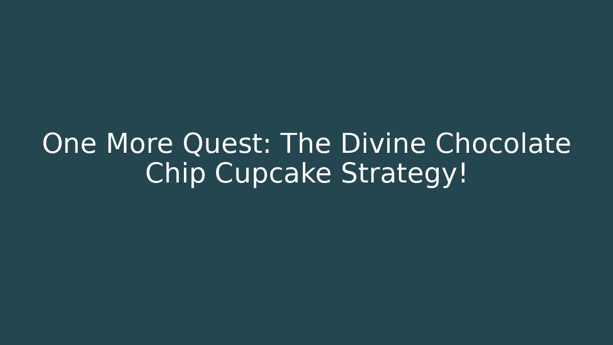One More Quest: The Divine Chocolate Chip Cupcake Strategy!