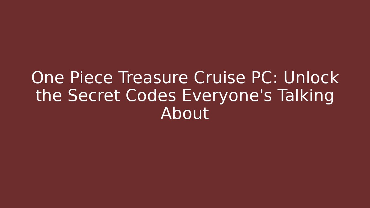 One Piece Treasure Cruise PC: Unlock the Secret Codes Everyone’s Talking About