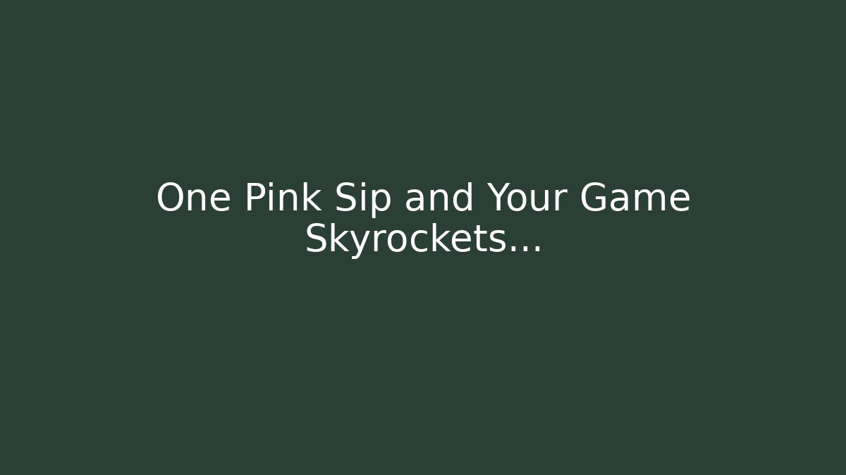 One Pink Sip and Your Game Skyrockets…