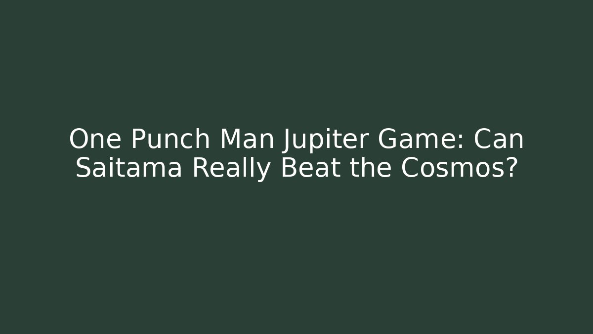 One Punch Man Jupiter Game: Can Saitama Really Beat the Cosmos?
