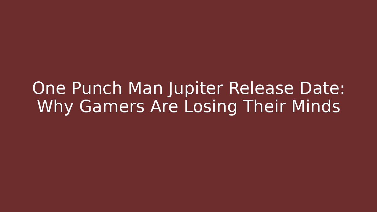 One Punch Man Jupiter Release Date: Why Gamers Are Losing Their Minds - Buddy Program