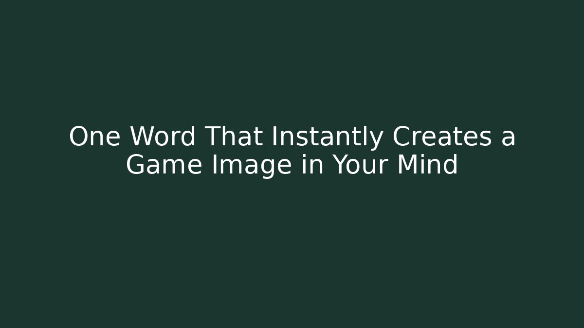 One Word That Instantly Creates a Game Image in Your Mind