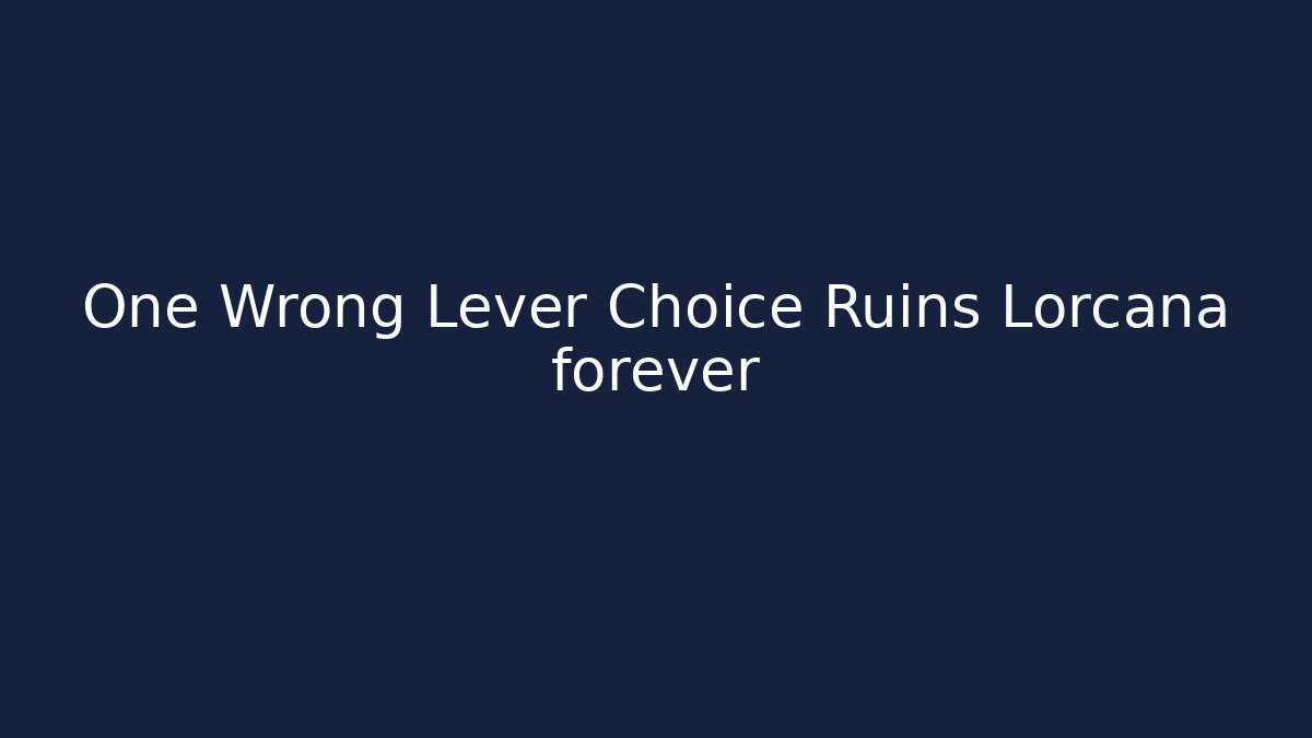 One Wrong Lever Choice Ruins Lorcana forever