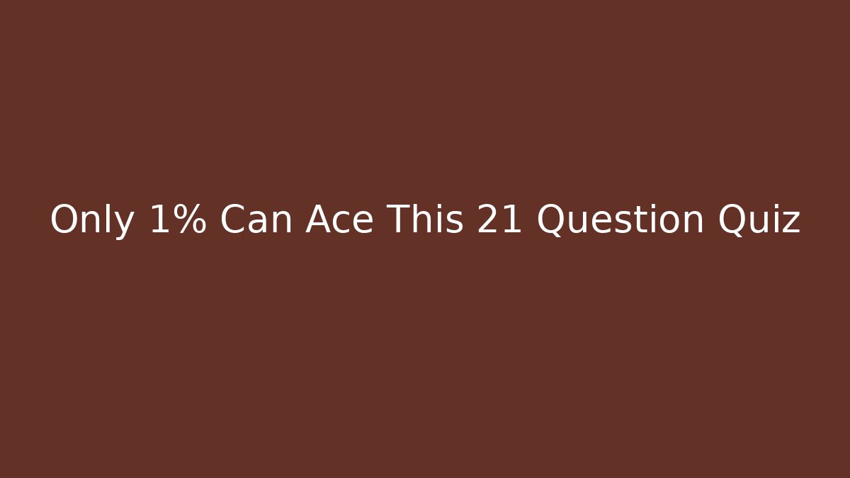 Only 1% Can Ace This 21 Question Quiz