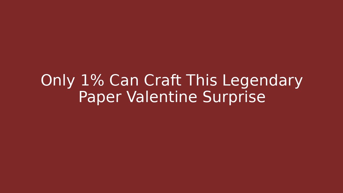 Only 1% Can Craft This Legendary Paper Valentine Surprise