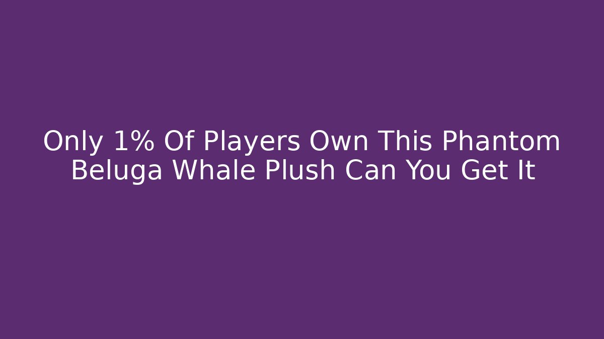 Only 1% Of Players Own This Phantom Beluga Whale Plush Can You Get It