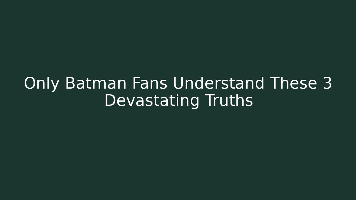 Only Batman Fans Understand These 3 Devastating Truths