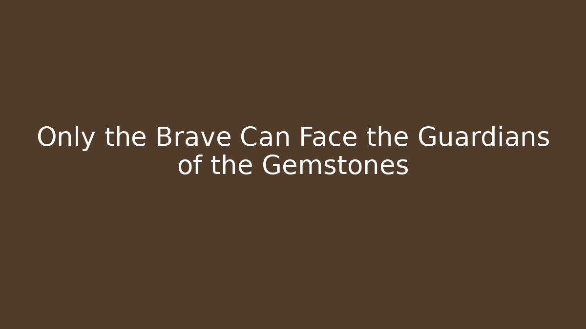 Only the Brave Can Face the Guardians of the Gemstones
