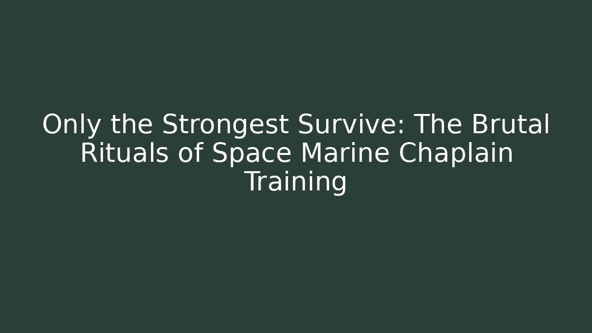 Only the Strongest Survive: The Brutal Rituals of Space Marine Chaplain Training