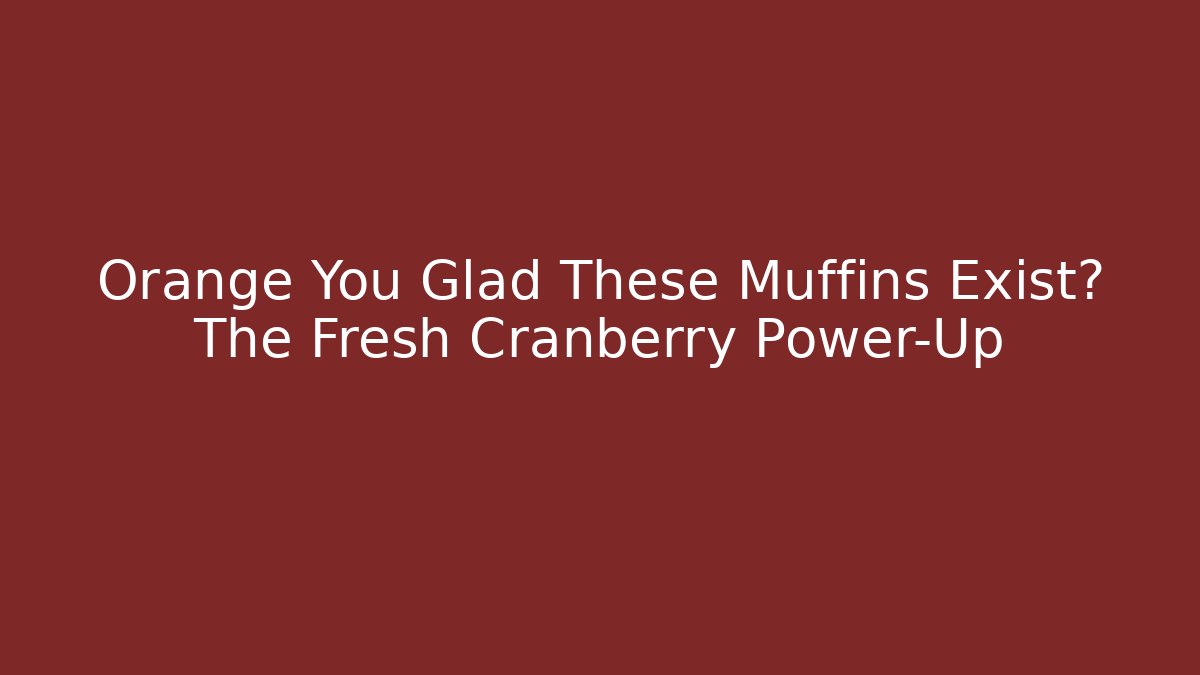 Orange You Glad These Muffins Exist? The Fresh Cranberry Power-Up