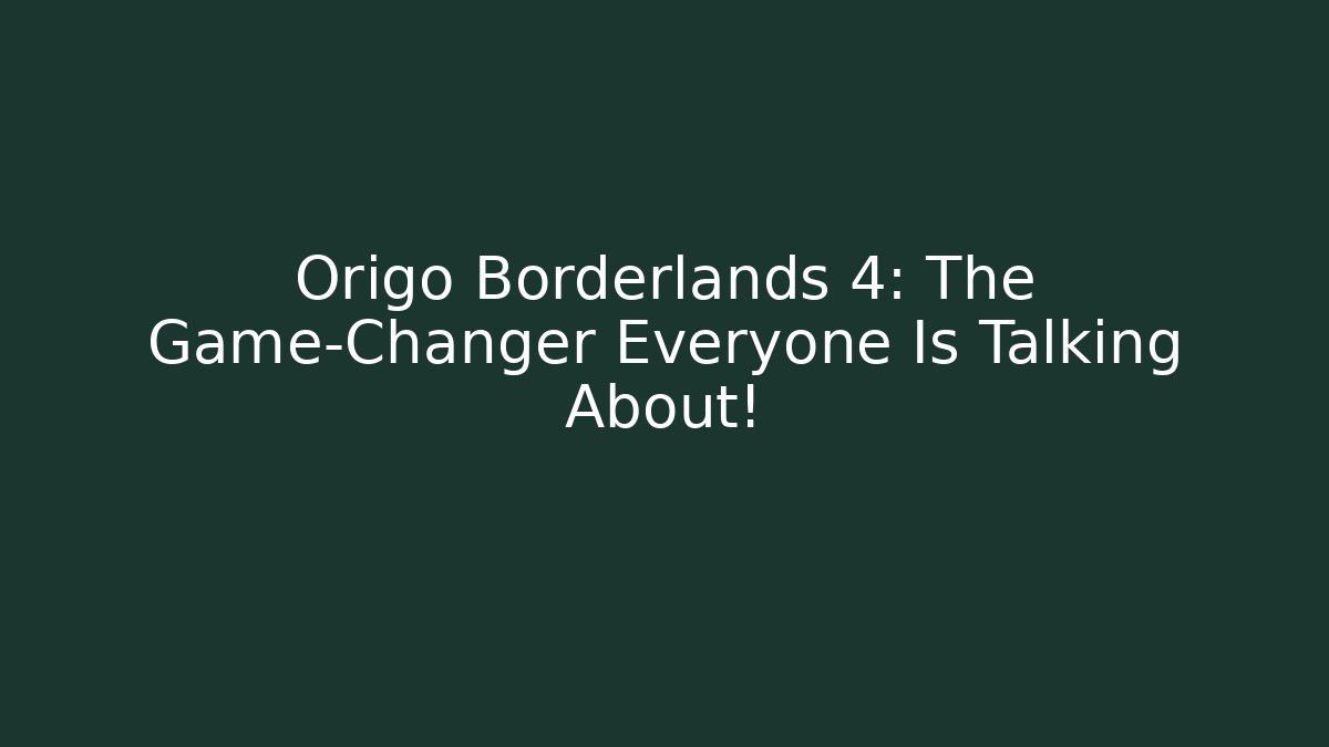 Origo Borderlands 4: The Game-Changer Everyone Is Talking About!