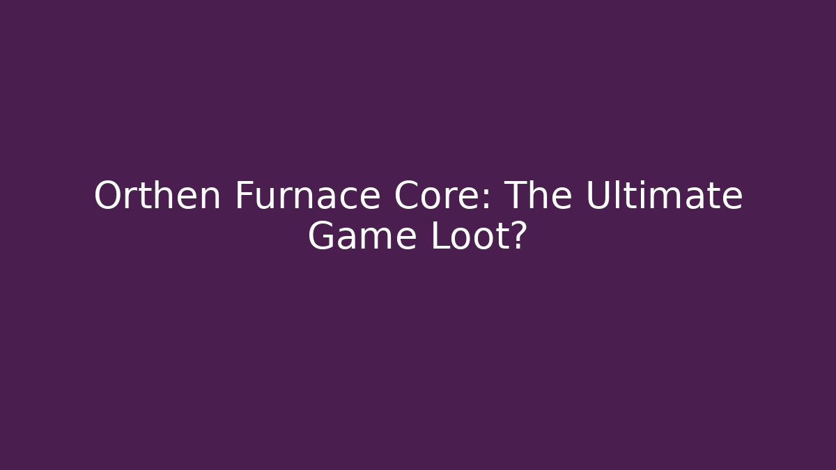 Orthen Furnace Core: The Ultimate Game Loot? - Buddy Program