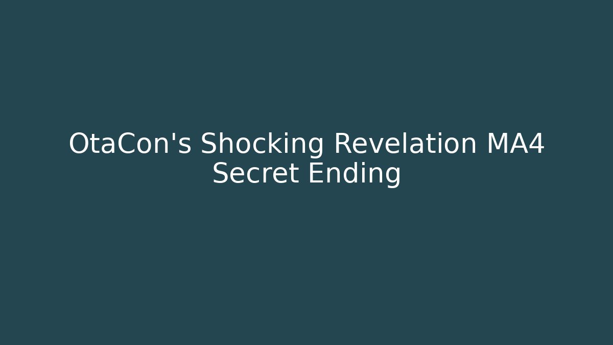 OtaCon's Shocking Revelation MA4 Secret Ending