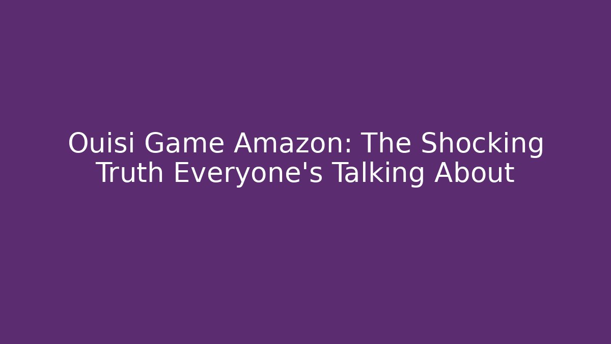 Ouisi Game Amazon: The Shocking Truth Everyone’s Talking About
