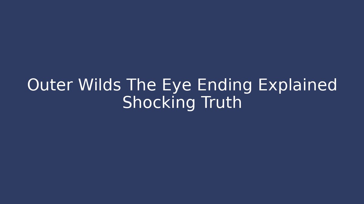 Outer Wilds The Eye Ending Explained Shocking Truth