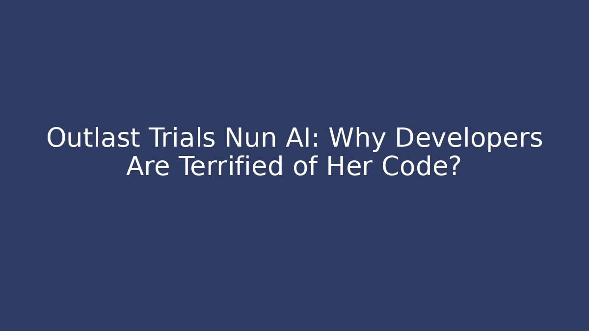 Outlast Trials Nun AI: Why Developers Are Terrified of Her Code?
