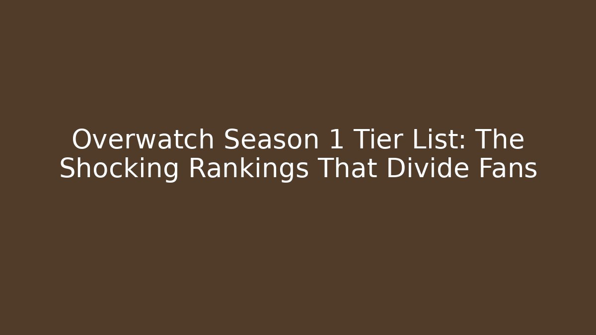 Overwatch Season 1 Tier List: The Shocking Rankings That Divide Fans