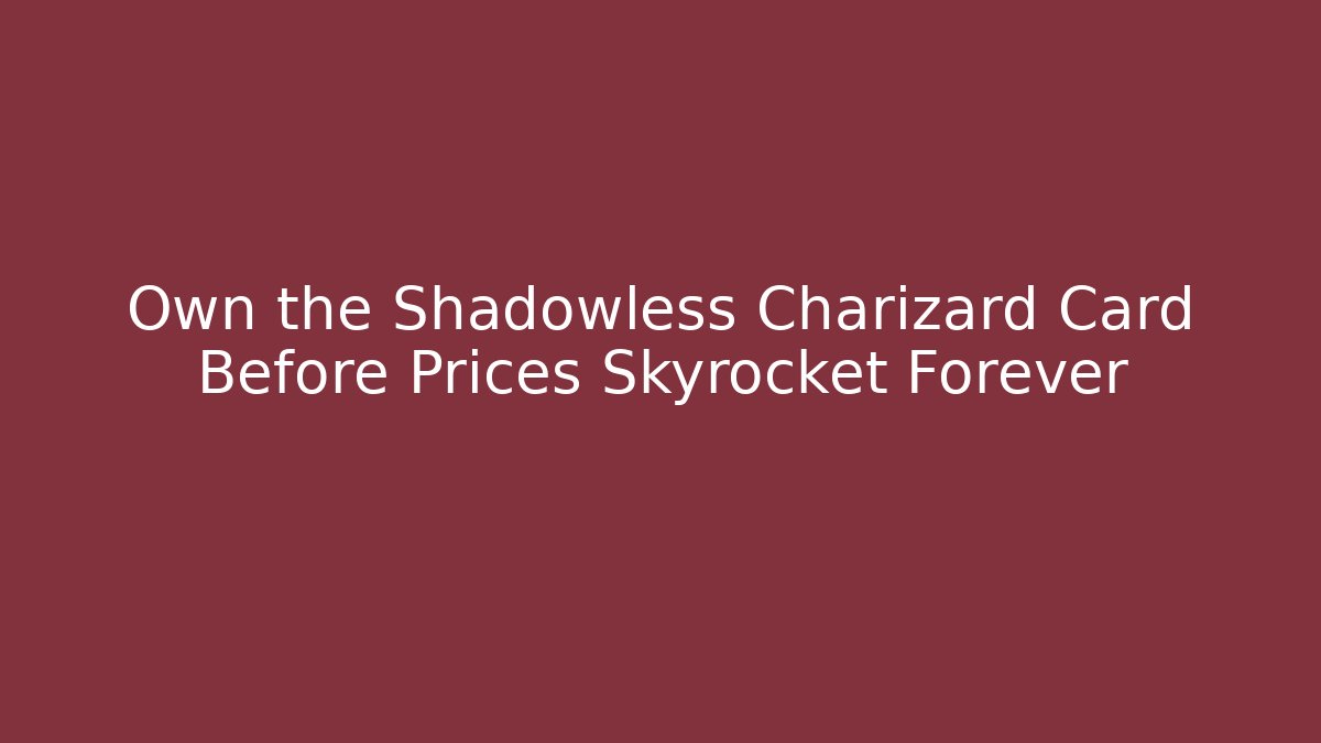 Own the Shadowless Charizard Card Before Prices Skyrocket Forever
