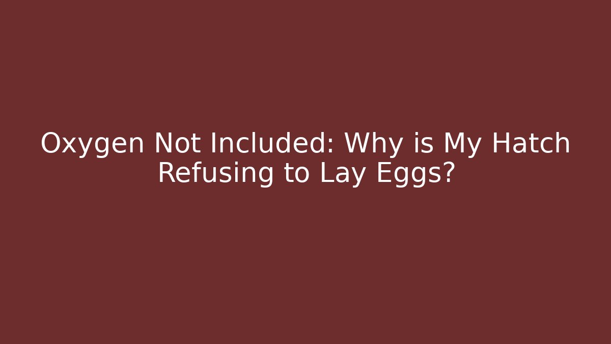 Oxygen Not Included: Why is My Hatch Refusing to Lay Eggs?