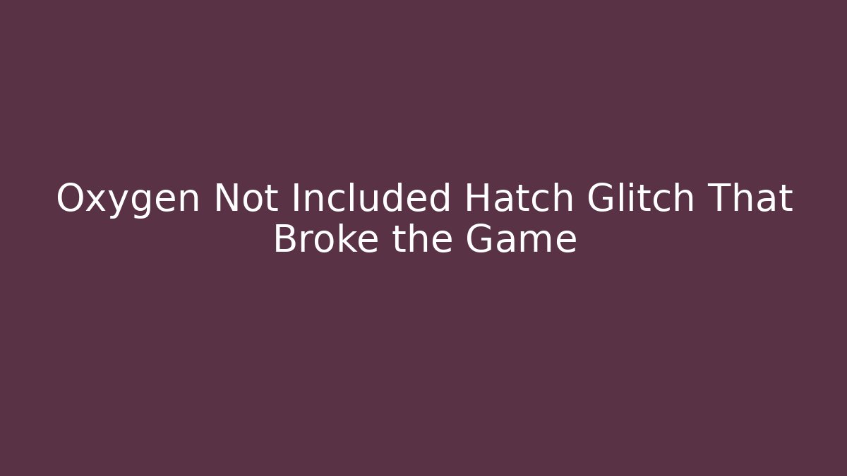 Oxygen Not Included Hatch Glitch That Broke the Game