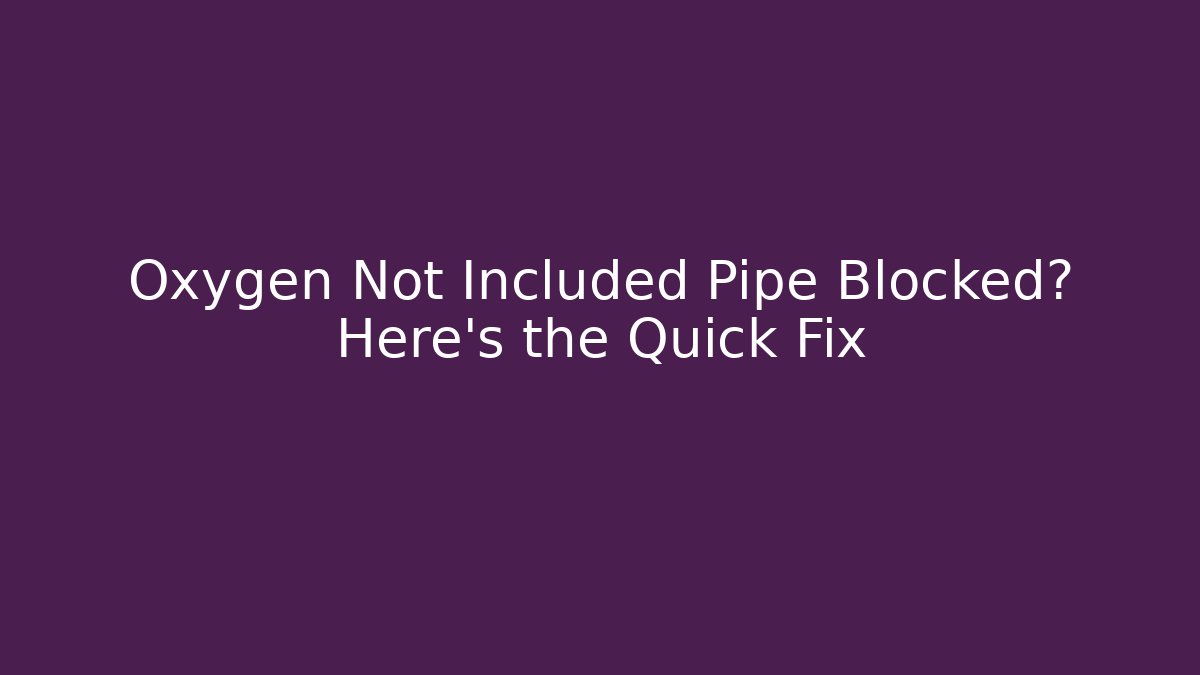 Oxygen Not Included Pipe Blocked? Here’s the Quick Fix