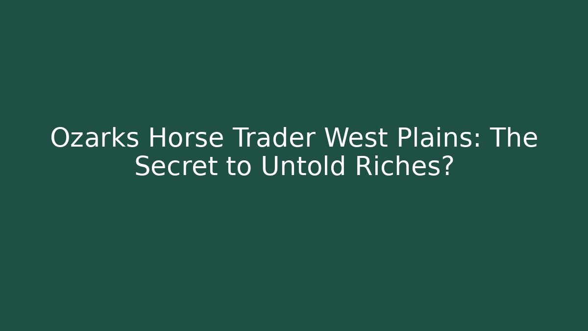 Ozarks Horse Trader West Plains: The Secret to Untold Riches?