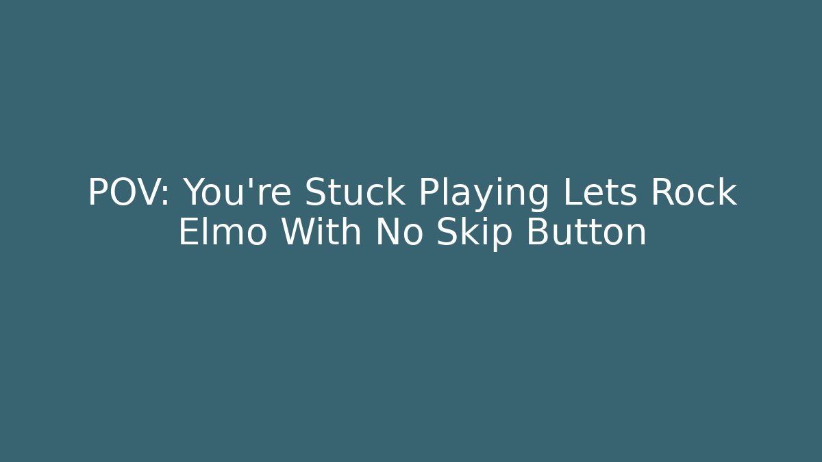 POV: You're Stuck Playing Lets Rock Elmo With No Skip Button