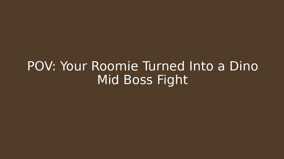 POV: Your Roomie Turned Into a Dino Mid Boss Fight