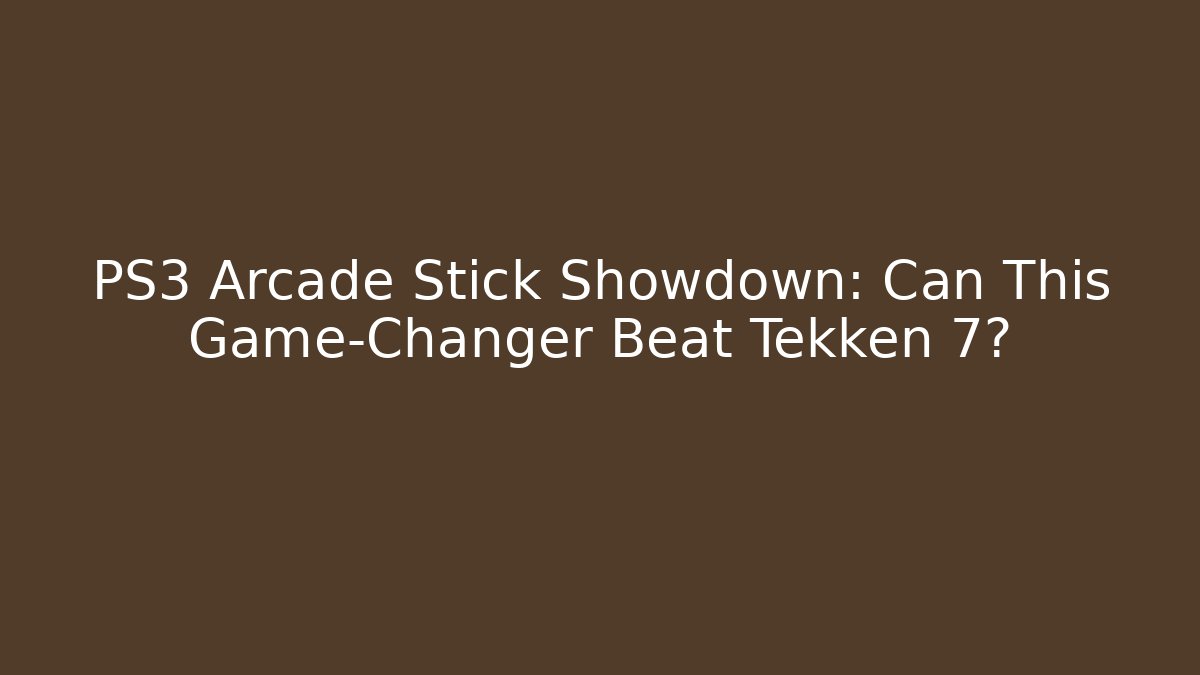 PS3 Arcade Stick Showdown: Can This Game-Changer Beat Tekken 7?