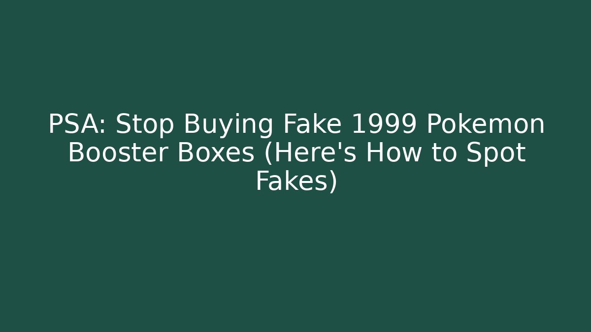 PSA: Stop Buying Fake 1999 Pokémon Booster Boxes (Here's How to Spot Fakes)