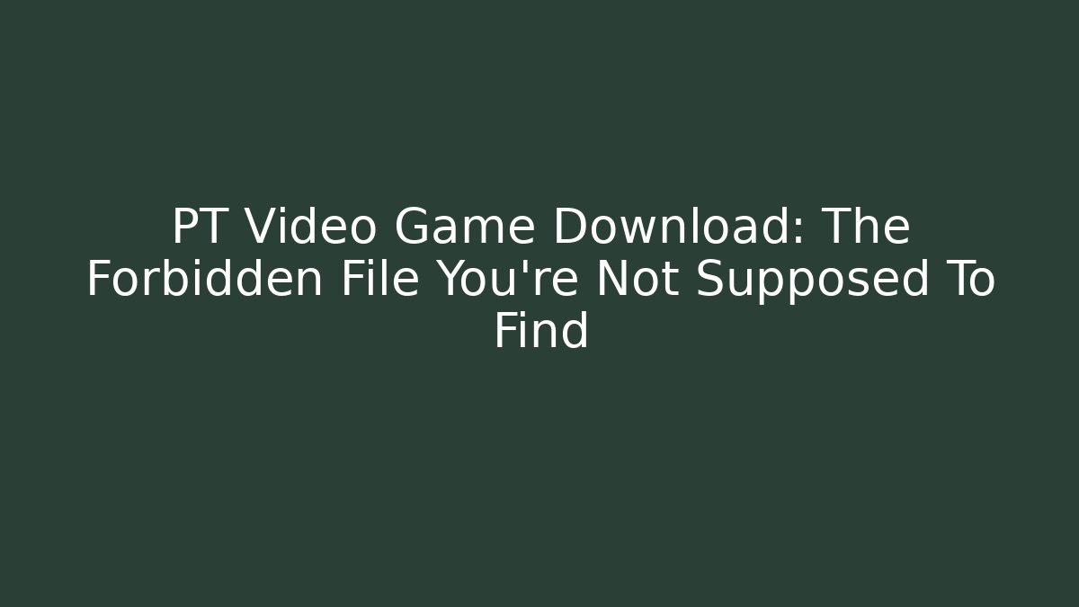 PT Video Game Download: The Forbidden File You're Not Supposed To Find