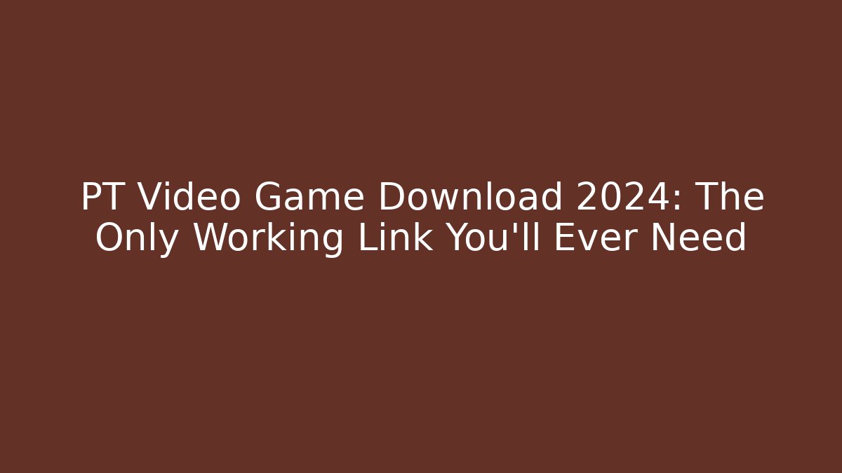 PT Video Game Download 2024: The Only Working Link You'll Ever Need
