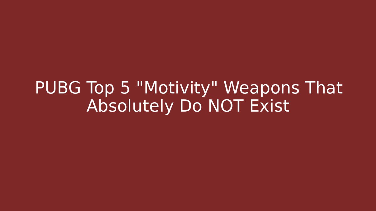 PUBG Top 5 "Motivity" Weapons That Absolutely Do NOT Exist