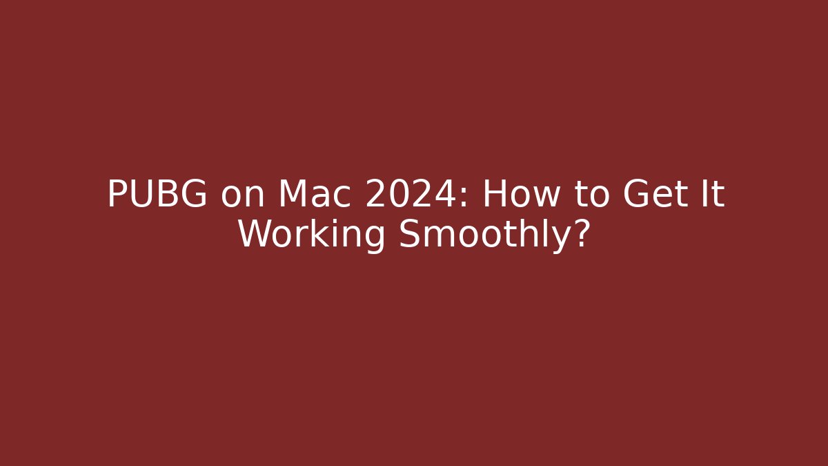 PUBG on Mac 2024: How to Get It Working Smoothly?