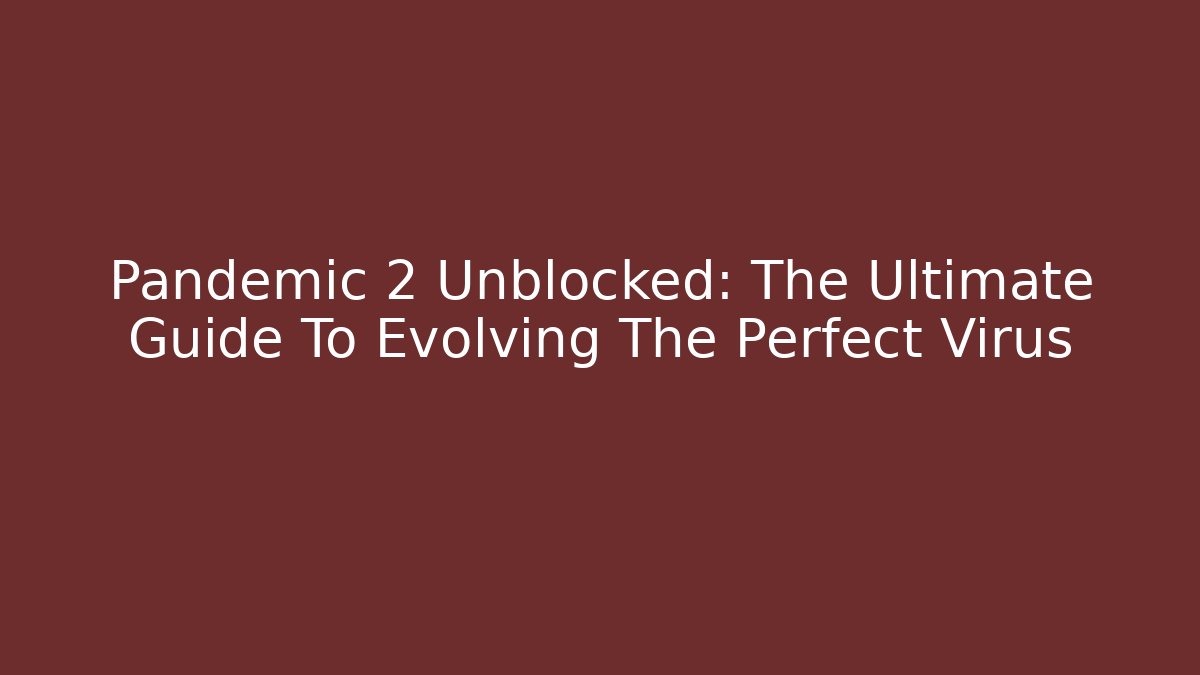Pandemic 2 Unblocked: The Ultimate Guide To Evolving The Perfect Virus