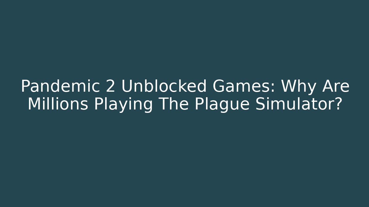 Pandemic 2 Unblocked Games: Why Are Millions Playing The Plague Simulator?