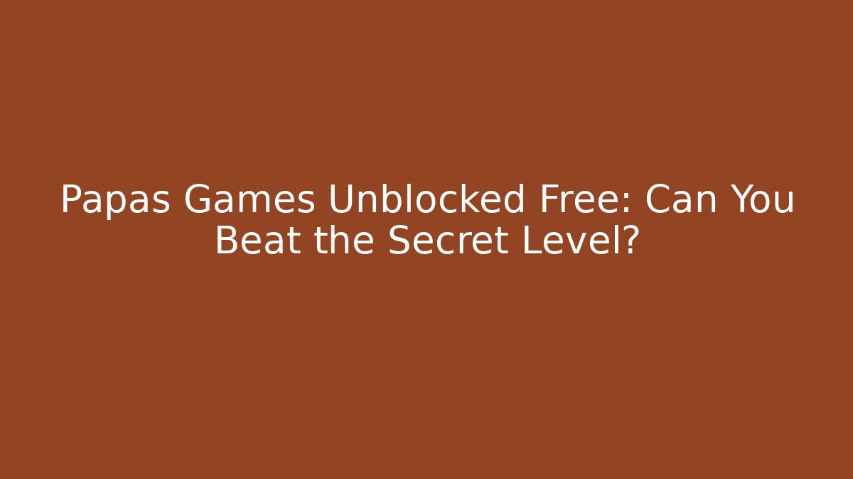 Papas Games Unblocked Free: Can You Beat the Secret Level?