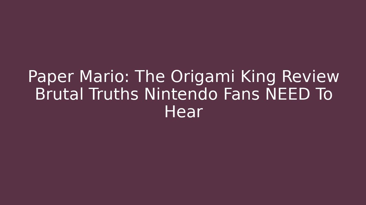 Paper Mario: The Origami King Review Brutal Truths Nintendo Fans NEED To Hear