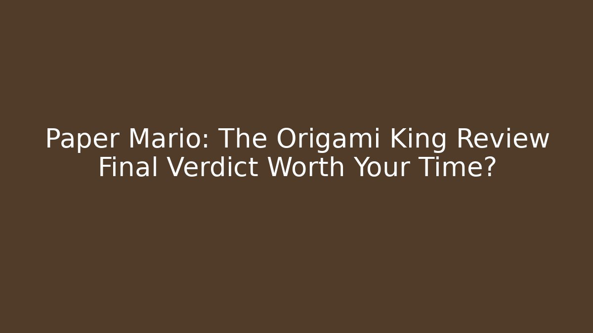 Paper Mario: The Origami King Review Final Verdict Worth Your Time?