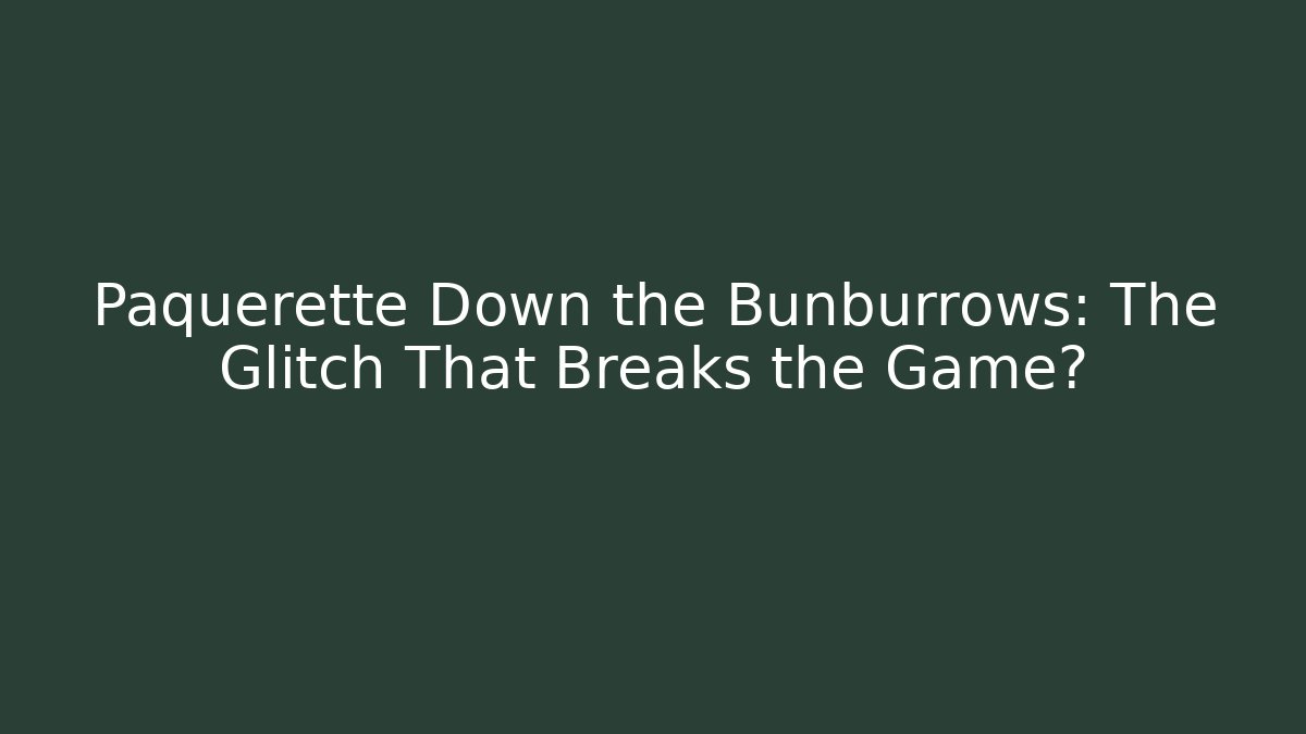 Paquerette Down the Bunburrows: The Glitch That Breaks the Game?
