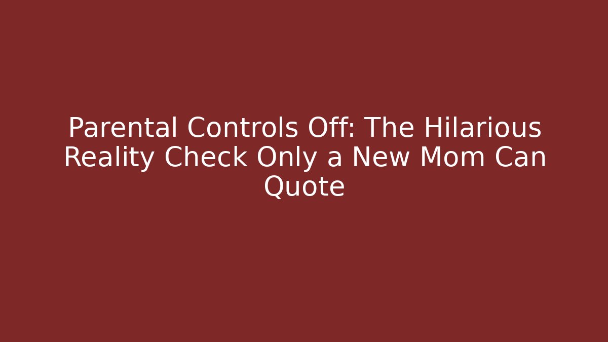 Parental Controls Off: The Hilarious Reality Check Only a New Mom Can Quote