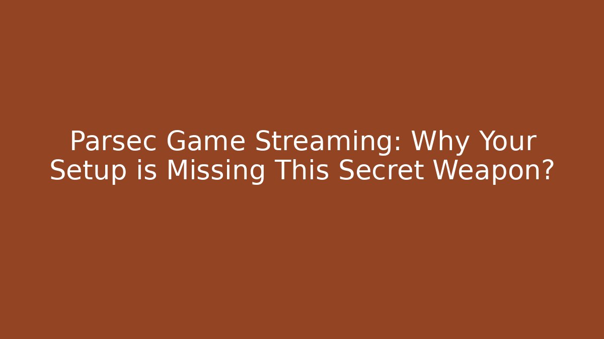 Parsec Game Streaming: Why Your Setup is Missing This Secret Weapon?