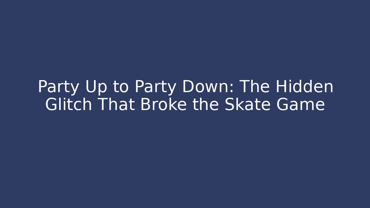 Party Up to Party Down: The Hidden Glitch That Broke the Skate Game