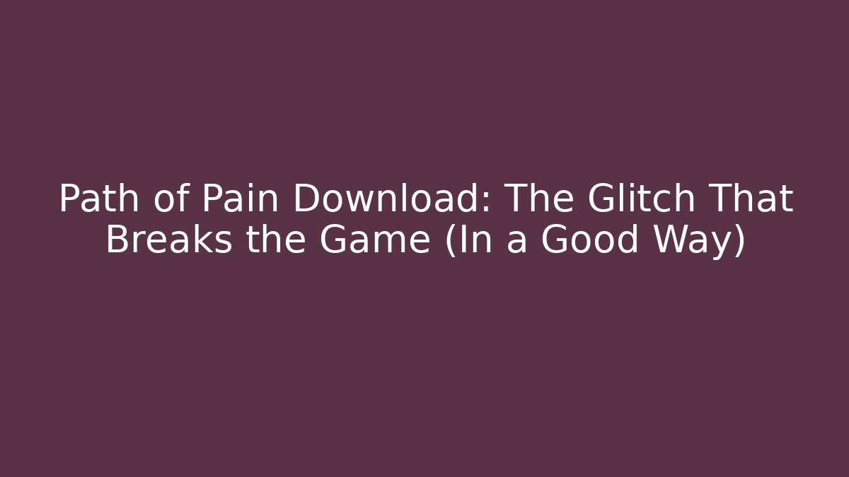 Path of Pain Download: The Glitch That Breaks the Game (In a Good Way)