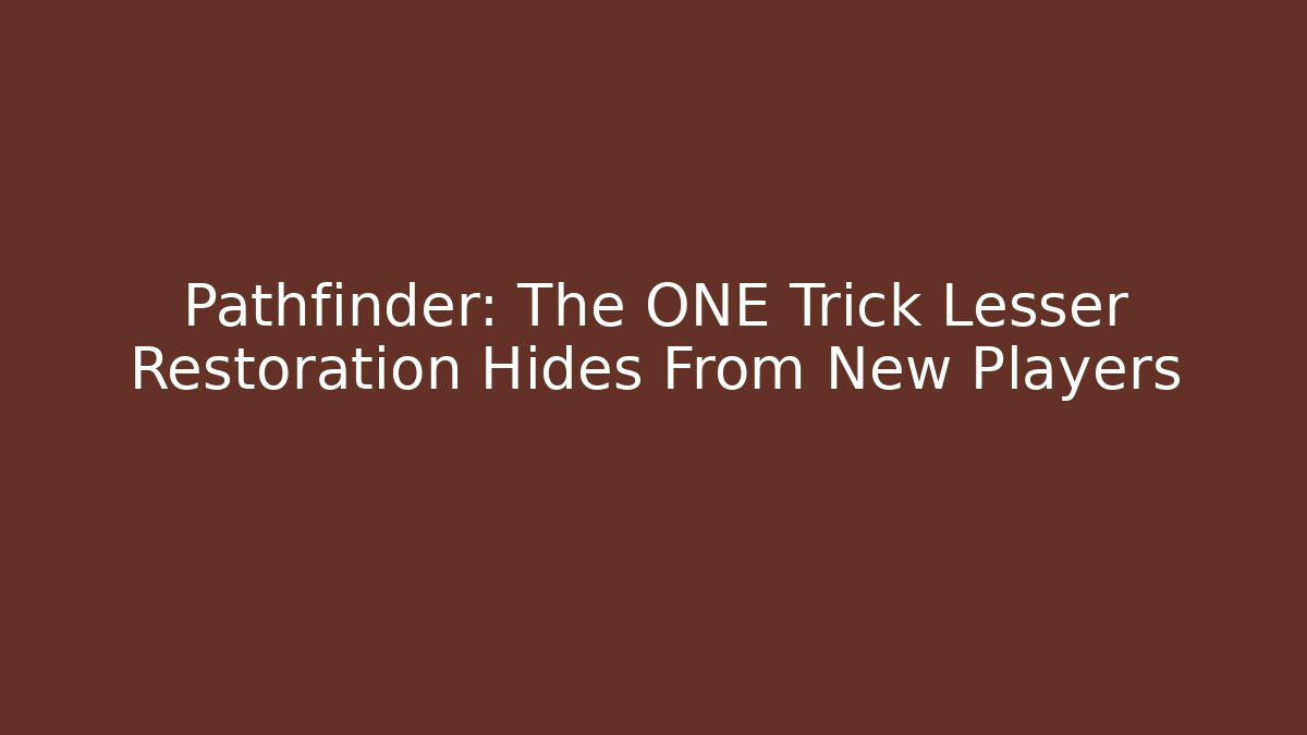 Pathfinder: The ONE Trick Lesser Restoration Hides From New Players