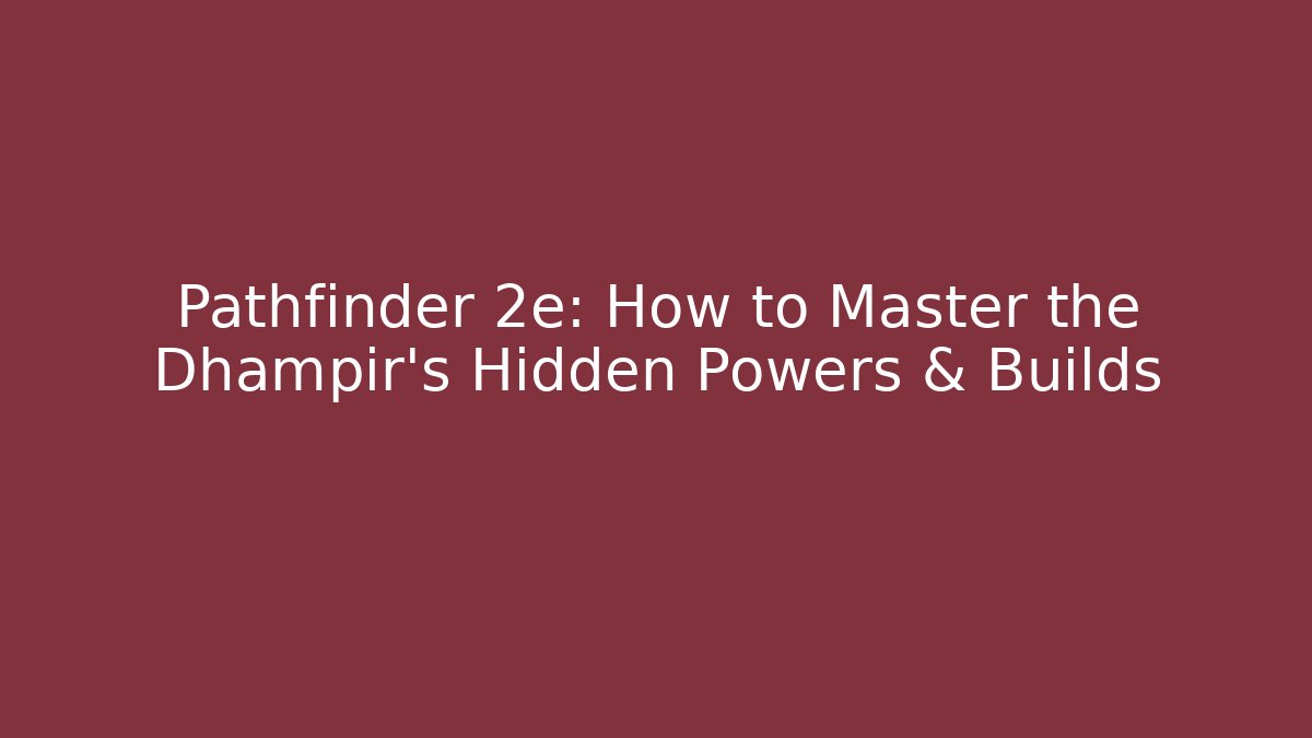 Pathfinder 2e: How to Master the Dhampir's Hidden Powers & Builds