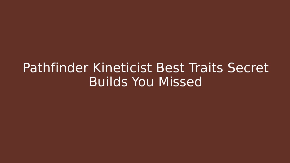 Pathfinder Kineticist Best Traits Secret Builds You Missed