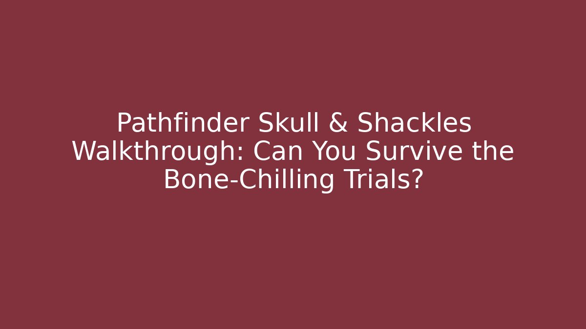 Pathfinder Skull & Shackles Walkthrough: Can You Survive the Bone-Chilling Trials?