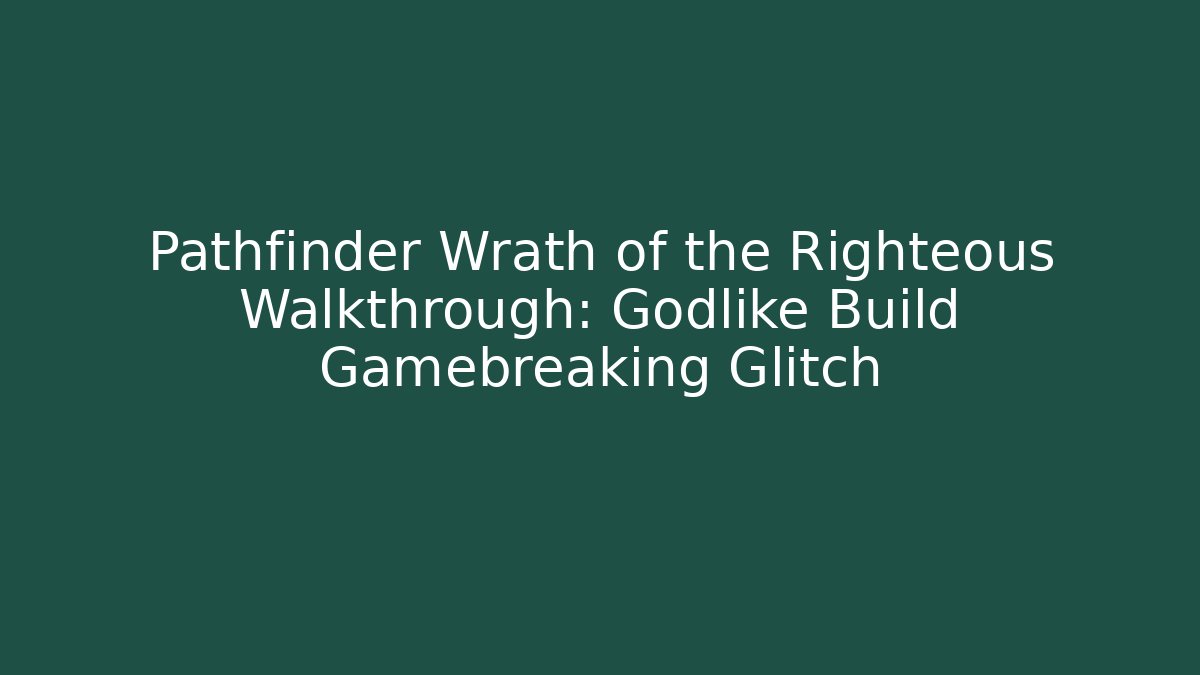 Pathfinder Wrath of the Righteous Walkthrough: Godlike Build Gamebreaking Glitch
